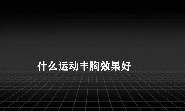 
    什么运动丰胸效果好
  