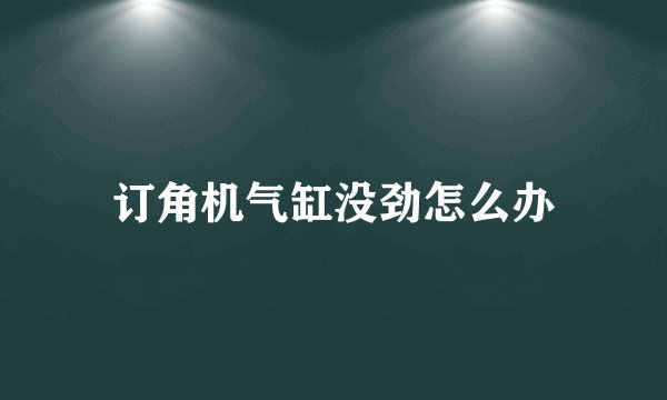 订角机气缸没劲怎么办