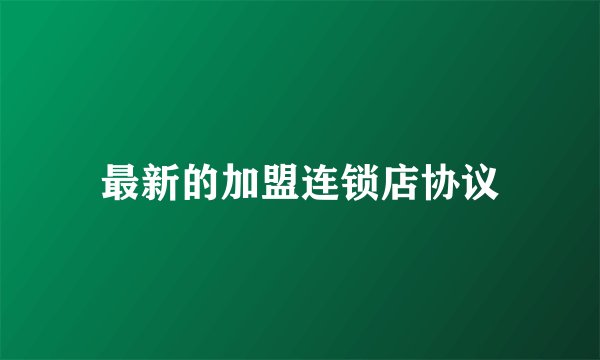 最新的加盟连锁店协议
