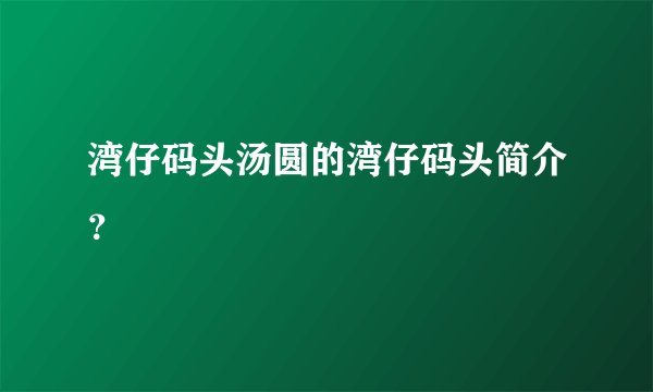 湾仔码头汤圆的湾仔码头简介？