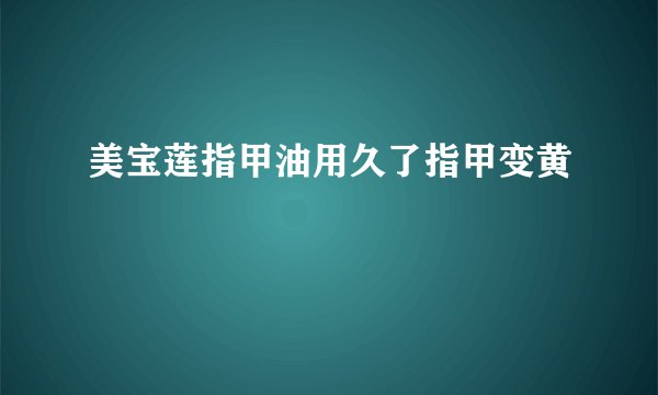 美宝莲指甲油用久了指甲变黄