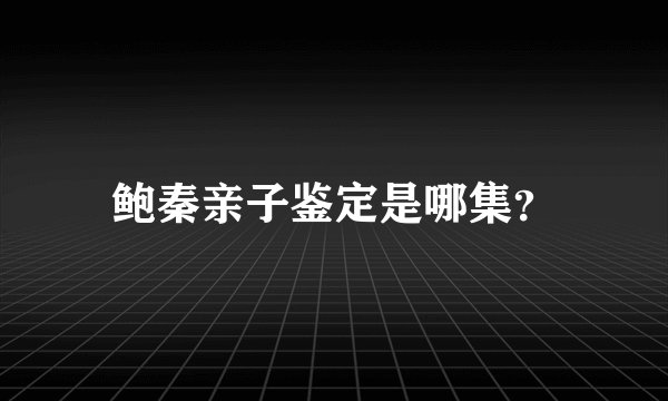 鲍秦亲子鉴定是哪集？