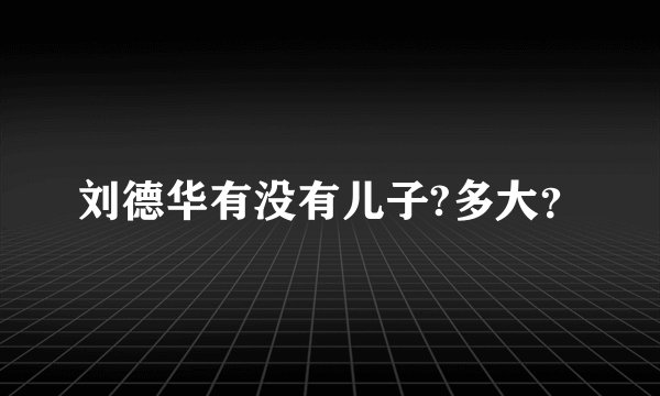 刘德华有没有儿子?多大？