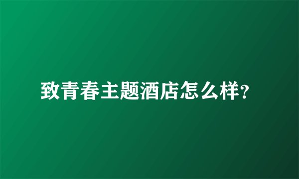 致青春主题酒店怎么样？