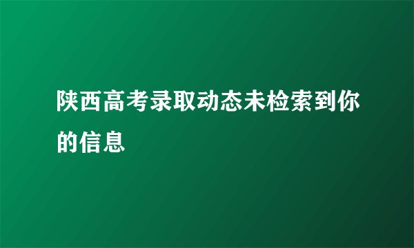 陕西高考录取动态未检索到你的信息