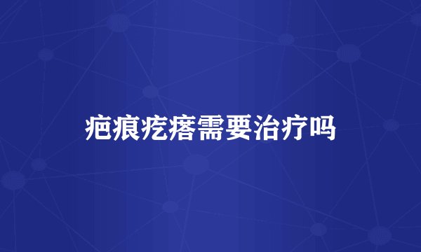 疤痕疙瘩需要治疗吗