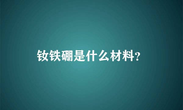 钕铁硼是什么材料？