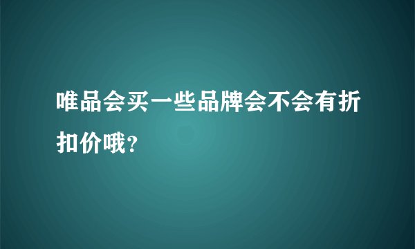 唯品会买一些品牌会不会有折扣价哦？