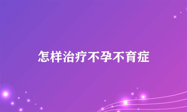 怎样治疗不孕不育症