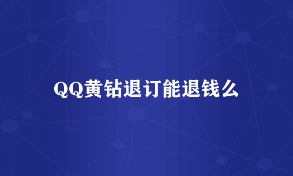 QQ黄钻退订能退钱么