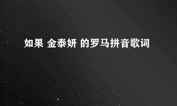 如果 金泰妍 的罗马拼音歌词