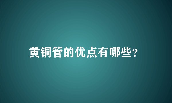 黄铜管的优点有哪些？