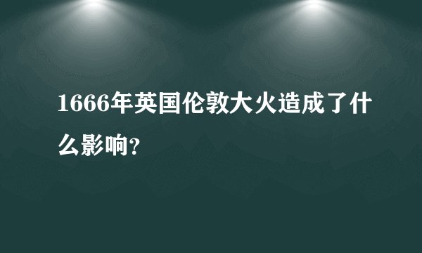 1666年英国伦敦大火造成了什么影响？