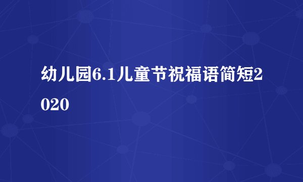 幼儿园6.1儿童节祝福语简短2020