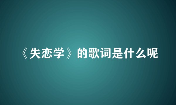 《失恋学》的歌词是什么呢