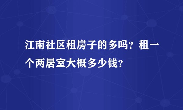 江南社区租房子的多吗?租一个两居室大概多少钱?