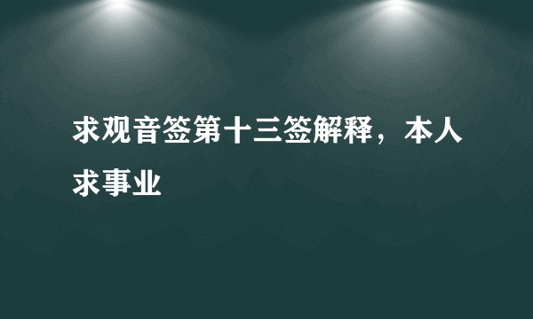 求观音签第十三签解释，本人求事业