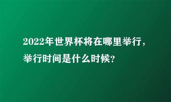 2022年世界杯将在哪里举行，举行时间是什么时候？