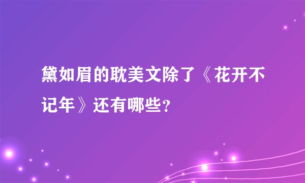 黛如眉的耽美文除了《花开不记年》还有哪些?