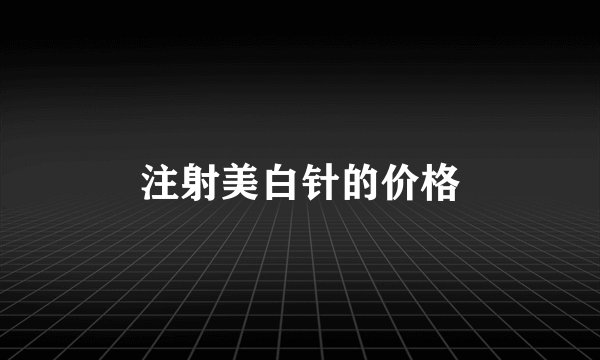 注射美白针的价格