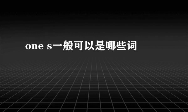 one s一般可以是哪些词