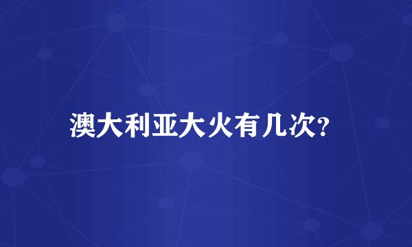 澳大利亚大火有几次？