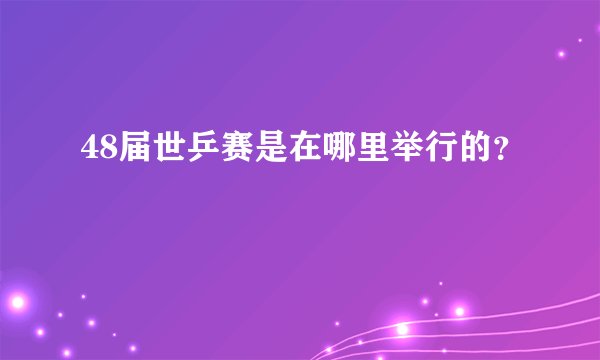 48届世乒赛是在哪里举行的？