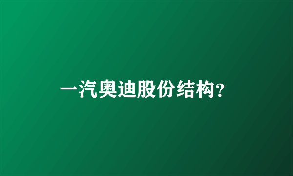 一汽奥迪股份结构？