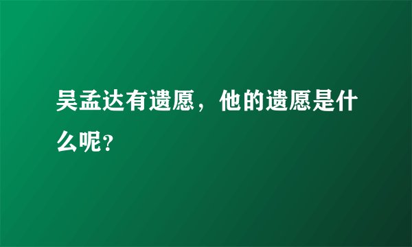 吴孟达有遗愿，他的遗愿是什么呢？