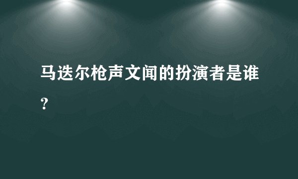 马迭尔枪声文闻的扮演者是谁？