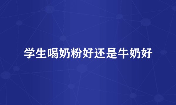 学生喝奶粉好还是牛奶好