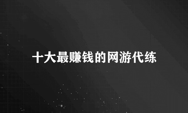 十大最赚钱的网游代练