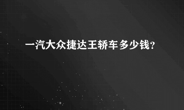 一汽大众捷达王轿车多少钱？