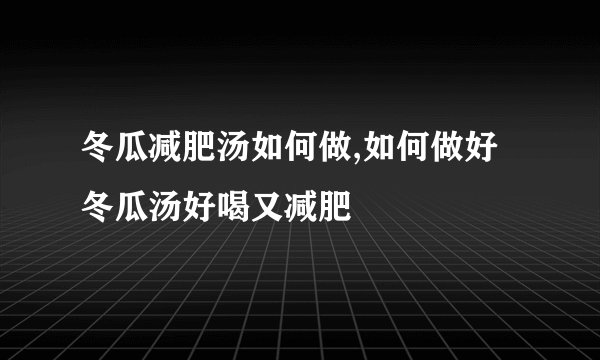 冬瓜减肥汤如何做,如何做好冬瓜汤好喝又减肥