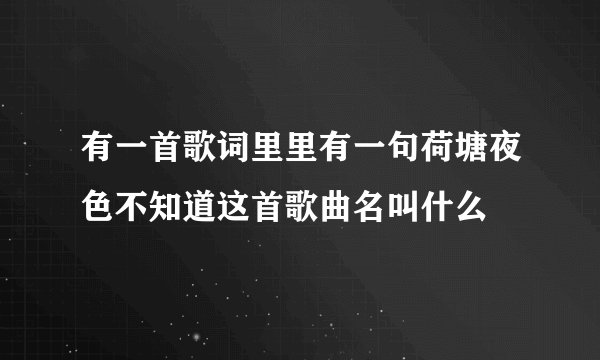 有一首歌词里里有一句荷塘夜色不知道这首歌曲名叫什么