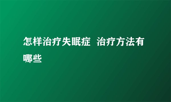 怎样治疗失眠症 治疗方法有哪些
