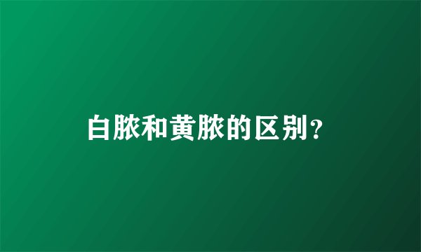 白脓和黄脓的区别？