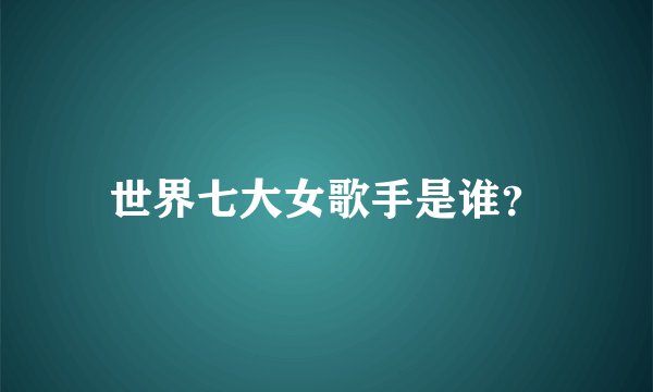 世界七大女歌手是谁？