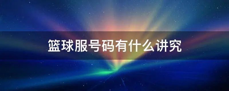 篮球服号码有什么讲究