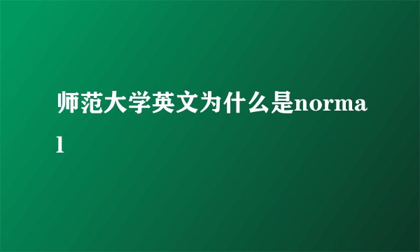 师范大学英文为什么是normal