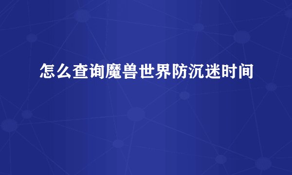 怎么查询魔兽世界防沉迷时间