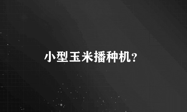 小型玉米播种机？