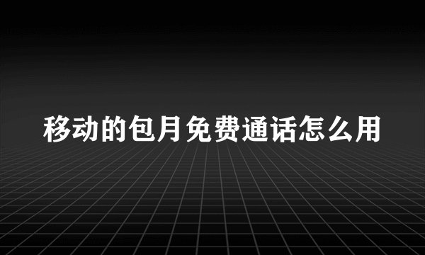 移动的包月免费通话怎么用