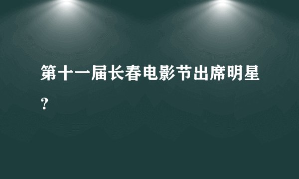 第十一届长春电影节出席明星？