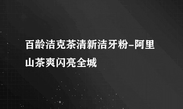百龄洁克茶清新洁牙粉-阿里山茶爽闪亮全城