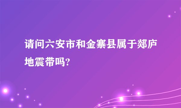 请问六安市和金寨县属于郯庐地震带吗?