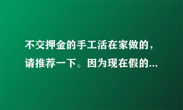 不交押金的手工活在家做的，请推荐一下。因为现在假的太多了？