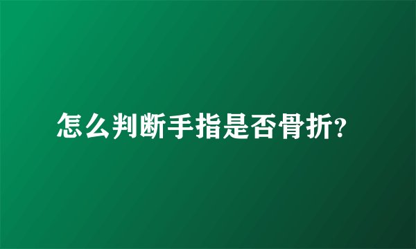 怎么判断手指是否骨折？