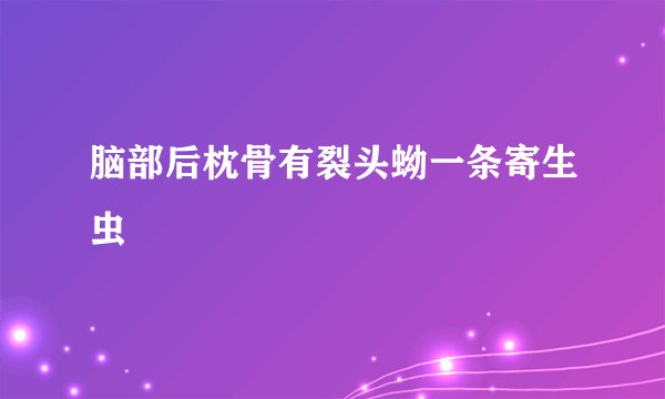 脑部后枕骨有裂头蚴一条寄生虫