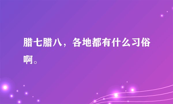 腊七腊八，各地都有什么习俗啊。
